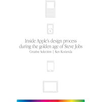 Creative Selection: Inside Apples Design Process During the Golden Age of Steve Jobs